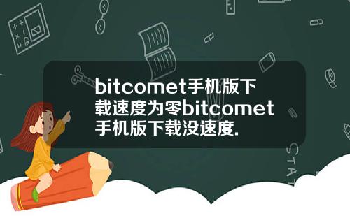bitcomet手机版下载速度为零bitcomet手机版下载没速度.