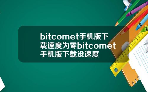 bitcomet手机版下载速度为零bitcomet手机版下载没速度
