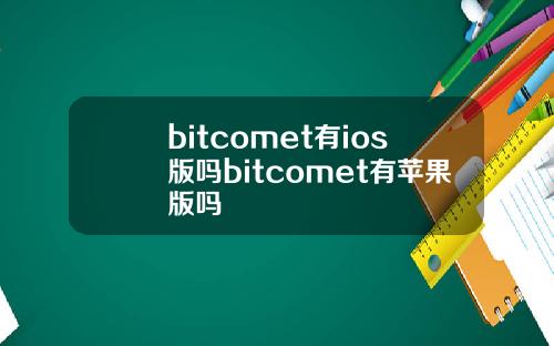 bitcomet有ios版吗bitcomet有苹果版吗