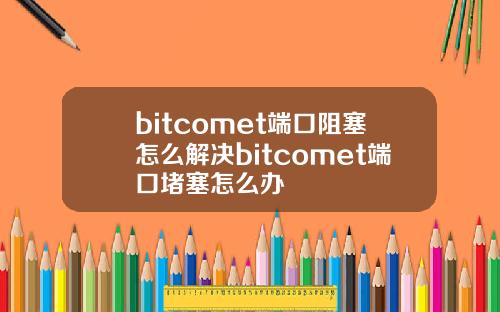 bitcomet端口阻塞怎么解决bitcomet端口堵塞怎么办