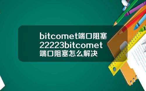 bitcomet端口阻塞22223bitcomet端口阻塞怎么解决