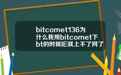 bitcomet136为什么我用bitcomet下bt的时候IE就上不了网了.