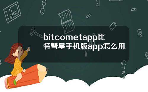 bitcometapp比特彗星手机版app怎么用