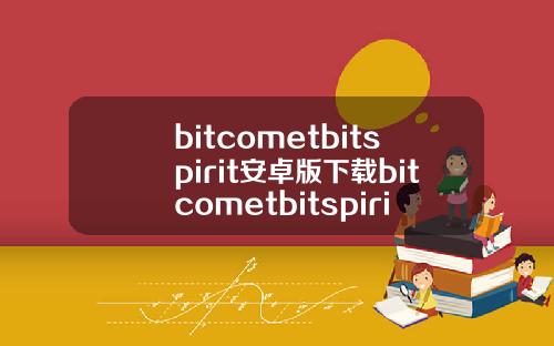 bitcometbitspirit安卓版下载bitcometbitspirit安卓版.