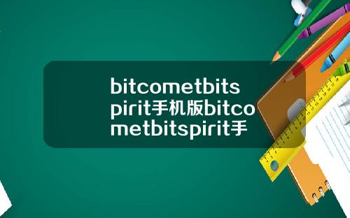 bitcometbitspirit手机版bitcometbitspirit手机版
