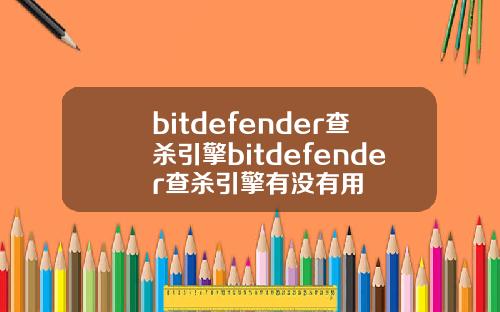 bitdefender查杀引擎bitdefender查杀引擎有没有用