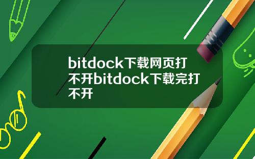 bitdock下载网页打不开bitdock下载完打不开