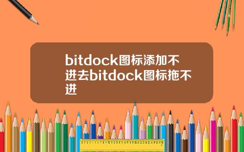 bitdock图标添加不进去bitdock图标拖不进