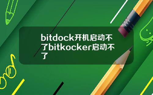 bitdock开机启动不了bitkocker启动不了