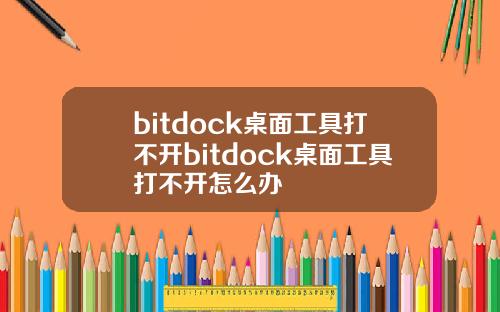 bitdock桌面工具打不开bitdock桌面工具打不开怎么办