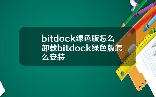bitdock绿色版怎么卸载bitdock绿色版怎么安装