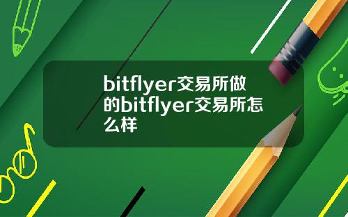 bitflyer交易所做的bitflyer交易所怎么样