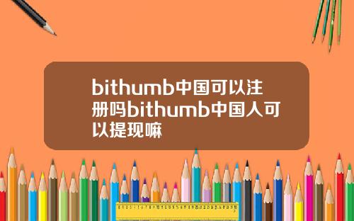 bithumb中国可以注册吗bithumb中国人可以提现嘛