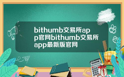 bithumb交易所app官网bithumb交易所app最新版官网