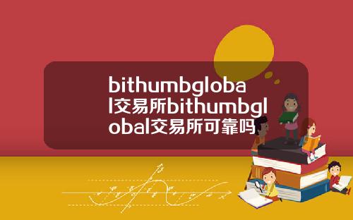 bithumbglobal交易所bithumbglobal交易所可靠吗