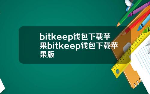 bitkeep钱包下载苹果bitkeep钱包下载苹果版