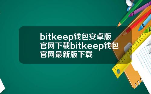 bitkeep钱包安卓版官网下载bitkeep钱包官网最新版下载