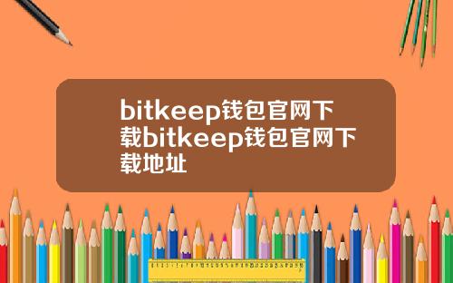bitkeep钱包官网下载bitkeep钱包官网下载地址