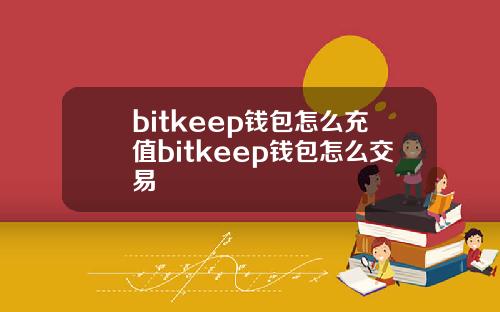 bitkeep钱包怎么充值bitkeep钱包怎么交易