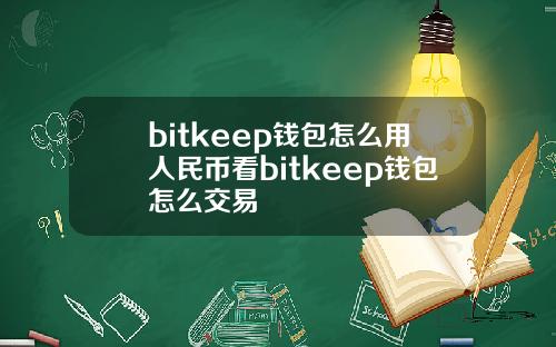 bitkeep钱包怎么用人民币看bitkeep钱包怎么交易