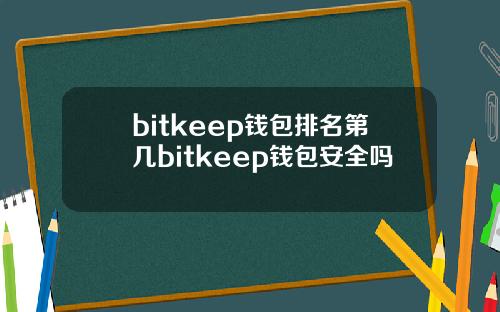 bitkeep钱包排名第几bitkeep钱包安全吗