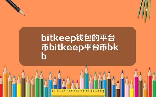 bitkeep钱包的平台币bitkeep平台币bkb