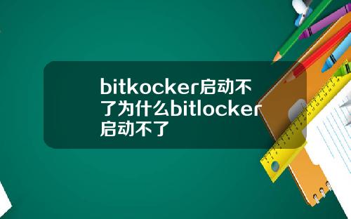 bitkocker启动不了为什么bitlocker启动不了