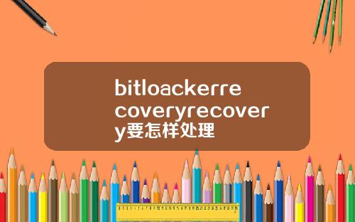 bitloackerrecoveryrecovery要怎样处理