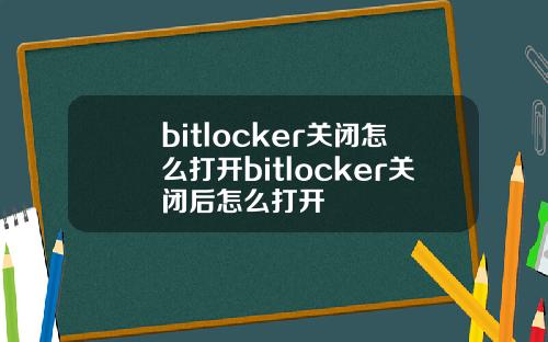 bitlocker关闭怎么打开bitlocker关闭后怎么打开