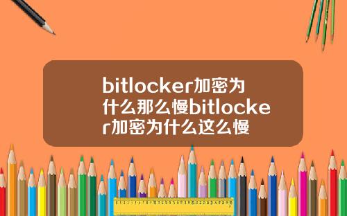 bitlocker加密为什么那么慢bitlocker加密为什么这么慢