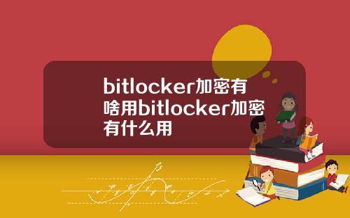 bitlocker加密有啥用bitlocker加密有什么用