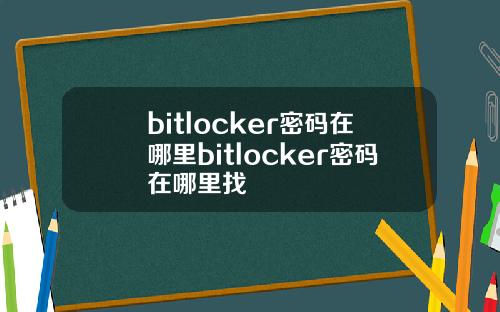 bitlocker密码在哪里bitlocker密码在哪里找