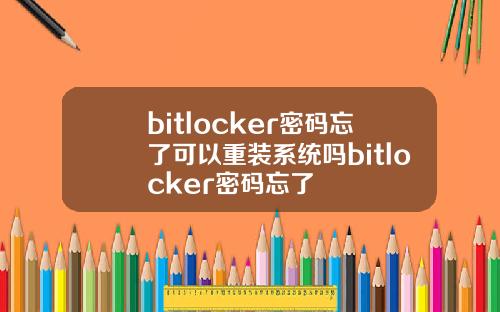 bitlocker密码忘了可以重装系统吗bitlocker密码忘了