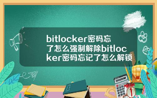 bitlocker密码忘了怎么强制解除bitlocker密码忘记了怎么解锁