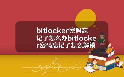bitlocker密码忘记了怎么办bitlocker密码忘记了怎么解锁