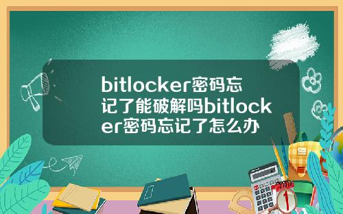 bitlocker密码忘记了能破解吗bitlocker密码忘记了怎么办