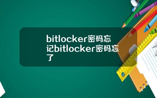 bitlocker密码忘记bitlocker密码忘了