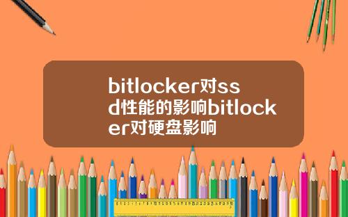 bitlocker对ssd性能的影响bitlocker对硬盘影响