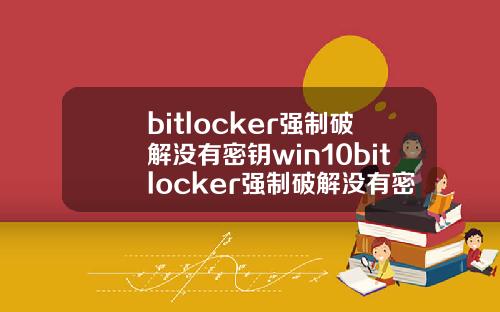bitlocker强制破解没有密钥win10bitlocker强制破解没有密钥