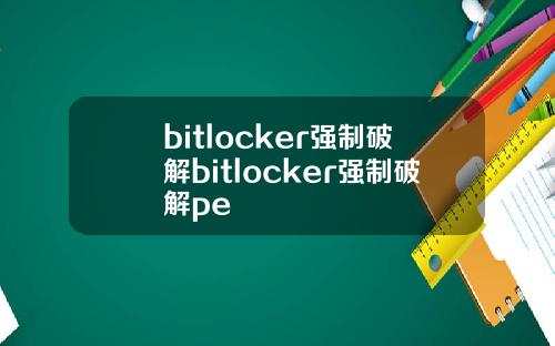 bitlocker强制破解bitlocker强制破解pe