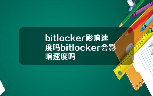 bitlocker影响速度吗bitlocker会影响速度吗