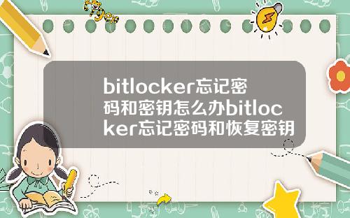 bitlocker忘记密码和密钥怎么办bitlocker忘记密码和恢复密钥