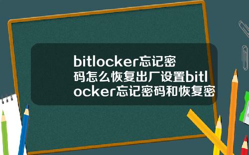 bitlocker忘记密码怎么恢复出厂设置bitlocker忘记密码和恢复密钥