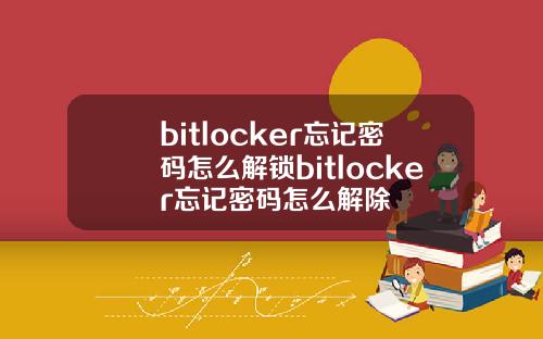 bitlocker忘记密码怎么解锁bitlocker忘记密码怎么解除
