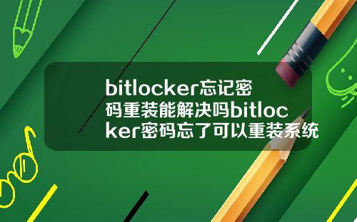 bitlocker忘记密码重装能解决吗bitlocker密码忘了可以重装系统吗