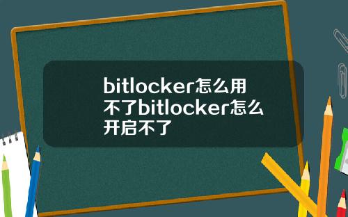 bitlocker怎么用不了bitlocker怎么开启不了
