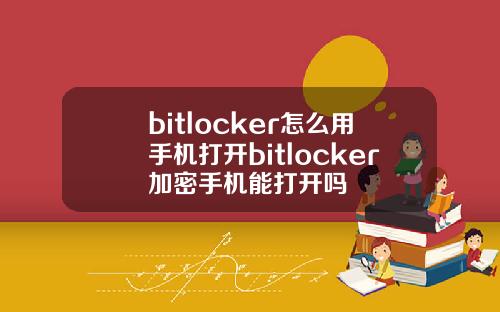 bitlocker怎么用手机打开bitlocker加密手机能打开吗