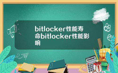 bitlocker性能寿命bitlocker性能影响