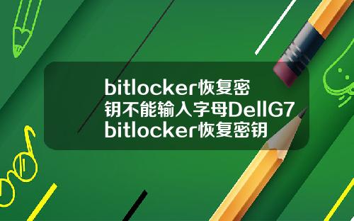 bitlocker恢复密钥不能输入字母DellG7bitlocker恢复密钥不能输入字母无法启动