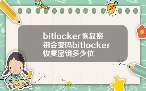 bitlocker恢复密钥会变吗bitlocker恢复密钥多少位